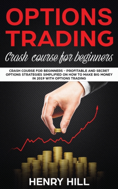 Options Trading : Crash course for Beginners - profitable and secret options strategies simplified on how to make big money in 2019 with options trading, start investing in the stock market in 10 days, Hardback Book