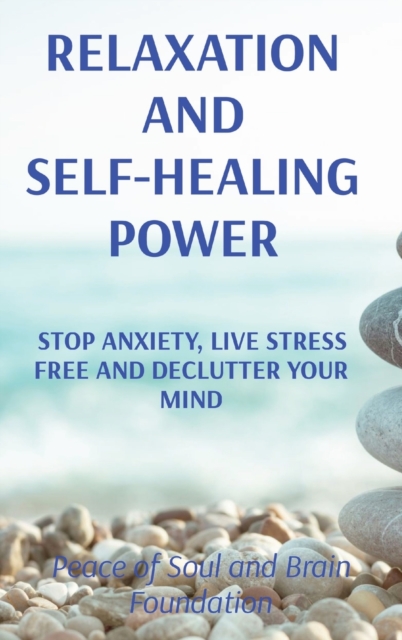 Relaxation and Self-Healing Power : Stop Anxiety, Live Stress Free and Declutter Your Mind, Hardback Book