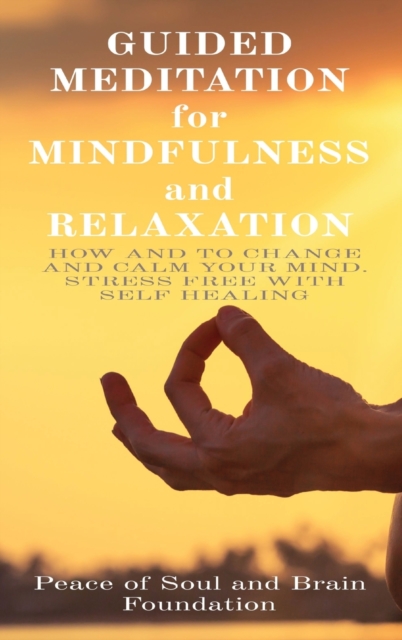 GUIDED MEDITATION for MINDFULNESS and RELAXATION : How and to Change and Calm Your Mind. Stress Free with Self Healing, Hardback Book