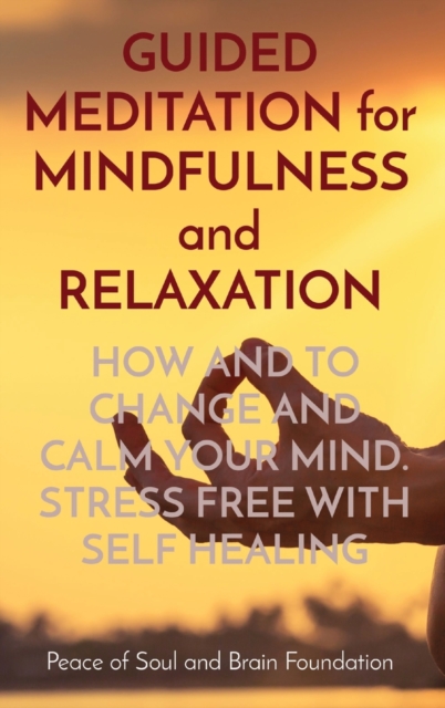 GUIDED MEDITATION for MINDFULNESS and RELAXATION : How and to Change and Calm Your Mind. Stress Free with Self Healing, Hardback Book