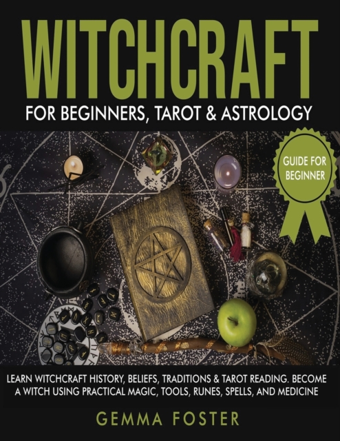 Witchcraft For Beginners, Tarot and Astrology : 3 Books in 1: Learn Witchcraft History, Beliefs, Traditions And Tarot Reading. Become A Witch Using Practical Magic, Tools, Runes, Spells and Medicine., Paperback / softback Book