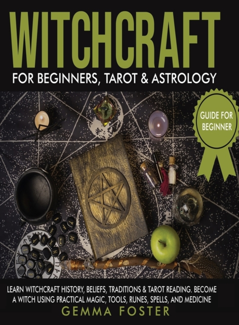 Witchcraft For Beginners, Tarot and Astrology : Learn Witchcraft History, Beliefs, Traditions And Tarot Reading. Become A Witch Using Practical Magic, Tools, Runes, Spells and Medicine., Hardback Book