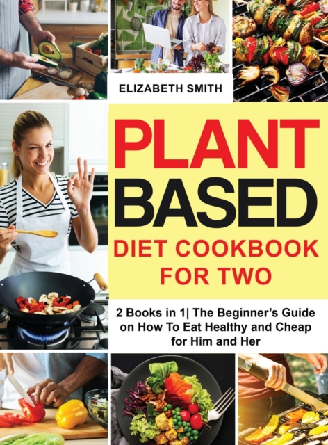 Plant Based Diet Cookbook for Two : 2 Books in 1- The Beginner's Guide on How To Eat Healthy and Cheap for Him and Her, Hardback Book