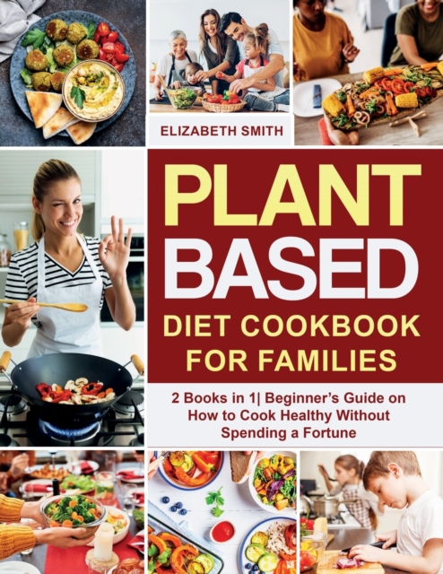 Plant Based Diet Cookbook for Families : 2 Books in 1- Beginner's Guide on How to Cook Healthy Without Spending a Fortune, Paperback / softback Book