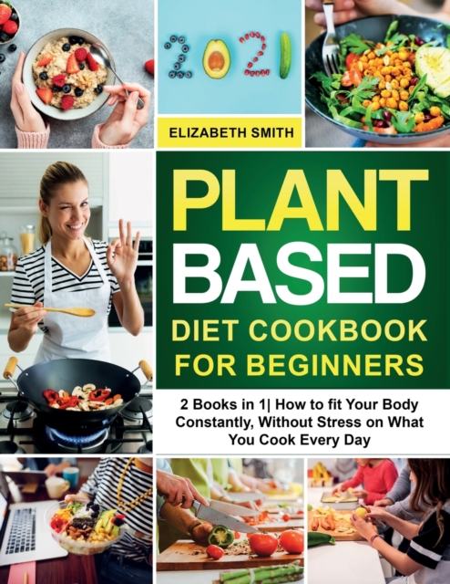 Plant Based Diet Cookbook for Beginners : 2 Books in 1- How to fit Your Body Constantly, Without Stress on What You Cook Every Day, Paperback / softback Book