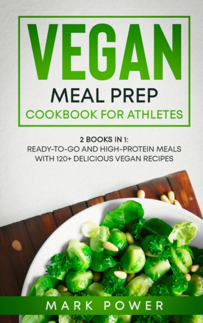 Vegan Meal Prep Cookbook for Athletes : 2 Books in 1: Ready-to-Go and High-Protein Meals with 120+ Delicious Vegan Recipes, Hardback Book