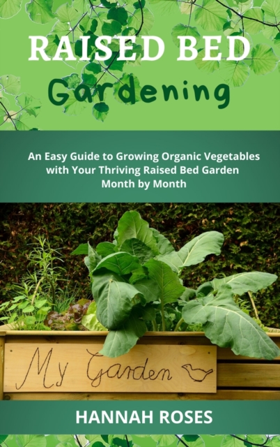 Raised Bed Gardening : An Easy Guide to Growing Organic Vegetables with Your Thriving Raised Bed Garden Month by Month, Hardback Book