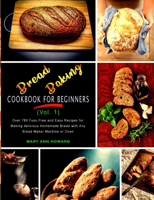 Bread Baking Cookbook for Beginners (Vol. 1) : Over 780 Fuss-Free and Easy Recipes for Making delicious Homemade Bread with Any Bread Maker Machine or Oven, Paperback / softback Book