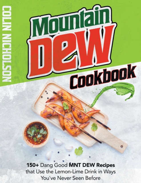Mountain Dew Cookbook : 150+ Dang Good MNT DEW Recipes that Use the Lemon-Lime Drink in Ways You've Never Seen Before, Paperback / softback Book