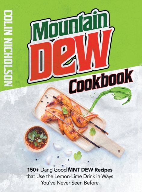 Mountain Dew Cookbook : 150+ Dang Good MNT DEW Recipes that Use the Lemon-Lime Drink in Ways You've Never Seen Before, Hardback Book
