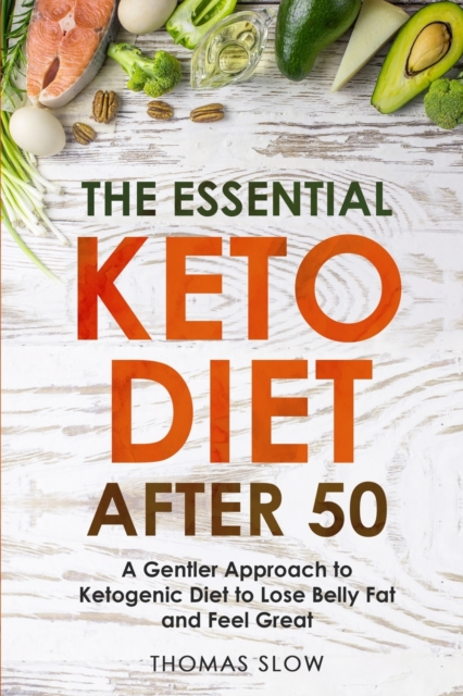 The Essential Keto Diet After 50 : A Gentler Approach to Ketogenic Diet to Lose Belly Fat and Feel Great, Paperback / softback Book