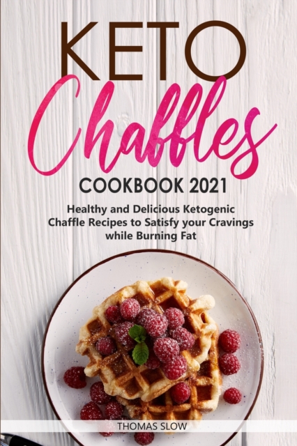 Keto Chaffles Cookbook 2021 : Healthy and Delicious Ketogenic Chaffle Recipes to Satisfy your Cravings while Burning Fat, Paperback / softback Book