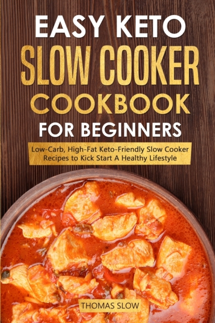 Easy Keto Slow Cooker Cookbook for Beginners : Low-Carb, High-Fat Keto-Friendly Slow Cooker Recipes to Kick Start A Healthy Lifestyle, Paperback / softback Book