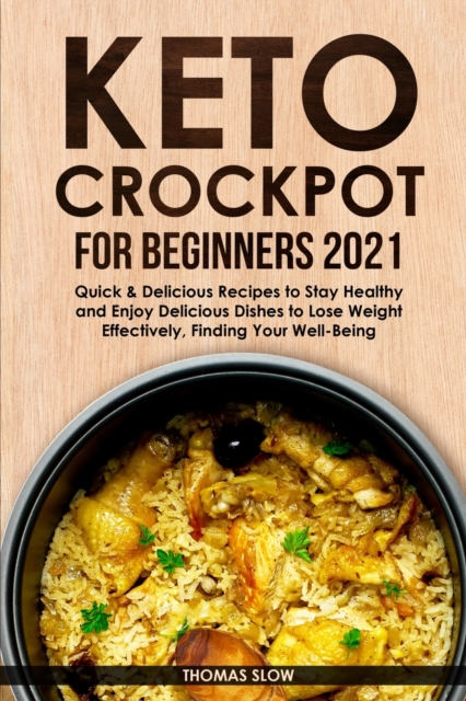 Keto Crockpot for Beginners 2021 : Quick & Delicious Recipes to Stay Healthy and Enjoy Delicious Dishes to Lose Weight Effectively, Finding Your Well-Being, Paperback / softback Book
