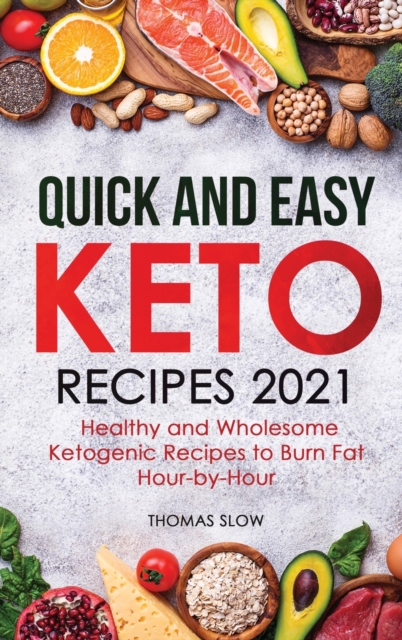 Quick and Easy Keto Recipes 2021 : Healthy and Wholesome Ketogenic Recipes to Burn Fat Hour-by-Hour, Hardback Book