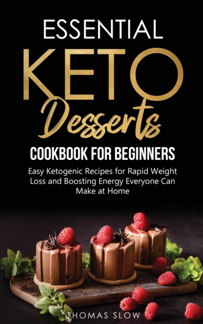 Essential Keto Desserts Cookbook for Beginners : Easy Ketogenic Recipes for Rapid Weight Loss and Boosting Energy Everyone Can Make at Home, Hardback Book