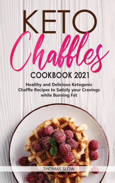 Keto Chaffles Cookbook 2021 : Healthy and Delicious Ketogenic Chaffle Recipes to Satisfy your Cravings while Burning Fat, Hardback Book