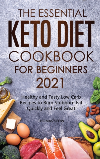 The Essential Keto Diet Cookbook for Beginners 2021 : Healthy and Tasty Low Carb Recipes to Burn Stubborn Fat Quickly and Feel Great, Hardback Book