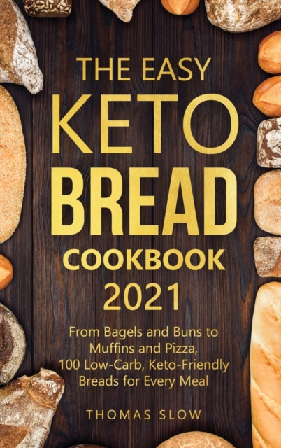 The Easy Keto Bread Cookbook 2021 : From Bagels and Buns to Muffins and Pizza, 100 Low-Carb, Keto-Friendly Breads for Every Meal, Hardback Book