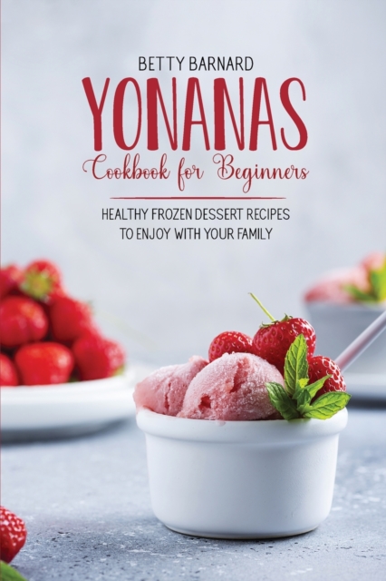 Yonanas Cookbook for Beginners : Healthy Frozen Dessert Recipes to Enjoy with Your Family, Paperback / softback Book