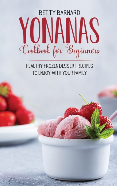 Yonanas Cookbook for Beginners : Healthy Frozen Dessert Recipes to Enjoy with Your Family, Hardback Book