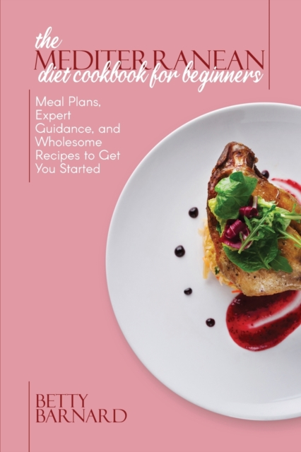 The Mediterranean Diet Cookbook for Beginners : Meal Plans, Expert Guidance, and Wholesome Recipes to Get You Started, Paperback / softback Book