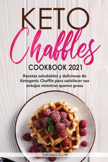 Keto Chaffles Cookbook 2021 : Recetas saludables y deliciosas de Ketogenic Chaffle para satisfacer sus antojos mientras quema grasa, Paperback / softback Book