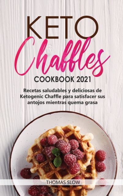 Keto Chaffles Cookbook 2021 : Recetas saludables y deliciosas de Ketogenic Chaffle para satisfacer sus antojos mientras quema grasa, Hardback Book
