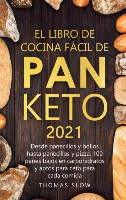 El Libro de Cocina Facil de Pan Keto 2021 : Desde panecillos y bollos hasta panecillos y pizza, 100 panes bajos en carbohidratos y aptos para ceto para cada comida, Hardback Book