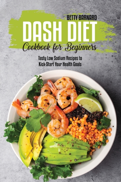 Dash Diet Cookbook for Beginners : Tasty Low Sodium Recipes to Kick-Start Your Health Goals, Paperback / softback Book