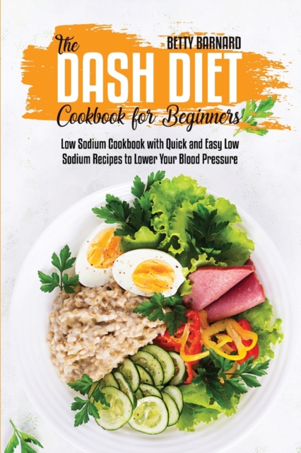 The Dash Diet Cookbook for Beginners : Low Sodium Cookbook with Quick and Easy Low Sodium Recipes to Lower Your Blood Pressure, Paperback / softback Book