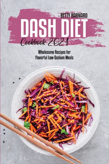 Dash Diet Cookbook 2021 : Wholesome Recipes for Flavorful Low-Sodium Meals, Paperback / softback Book