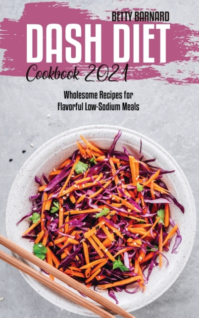 Dash Diet Cookbook 2021 : Wholesome Recipes for Flavorful Low-Sodium Meals, Hardback Book