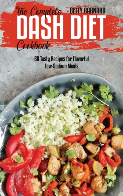 The Complete Dash Diet Cookbook : 50 Tasty Recipes for Flavorful Low-Sodium Meals, Hardback Book