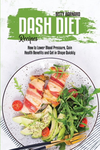 Dash Diet Recipes : How to Lower Blood Pressure, Gain Health Benefits and Get in Shape Quickly, Paperback / softback Book