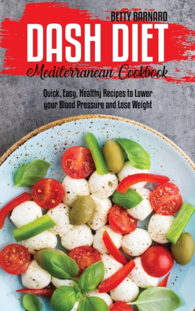 Dash Diet Mediterranean Cookbook : Quick, Easy, Healthy Recipes to Lower your Blood Pressure and Lose Weight, Hardback Book