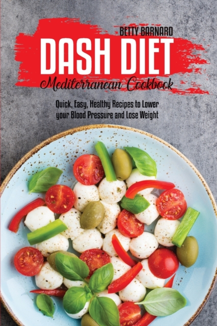 Dash Diet Mediterranean Cookbook : Quick, Easy, Healthy Recipes to Lower your Blood Pressure and Lose Weight, Paperback / softback Book