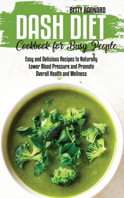 Dash Diet Cookbook for Busy People : Easy and Delicious Recipes to Naturally Lower Blood Pressure and Promote Overall Health and Wellness, Hardback Book