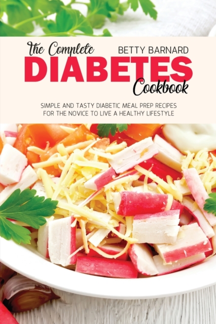 The Complete Diabetes Cookbook : Simple and Tasty Diabetic Meal Prep Recipes for the Novice to Live a Healthy Lifestyle, Paperback / softback Book