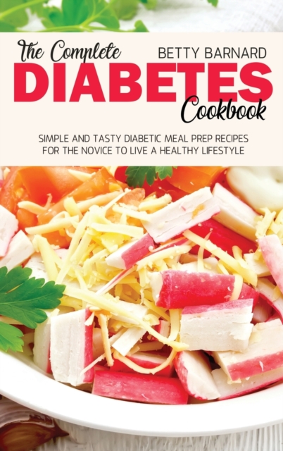 The Complete Diabetes Cookbook : Simple and Tasty Diabetic Meal Prep Recipes for the Novice to Live a Healthy Lifestyle, Hardback Book