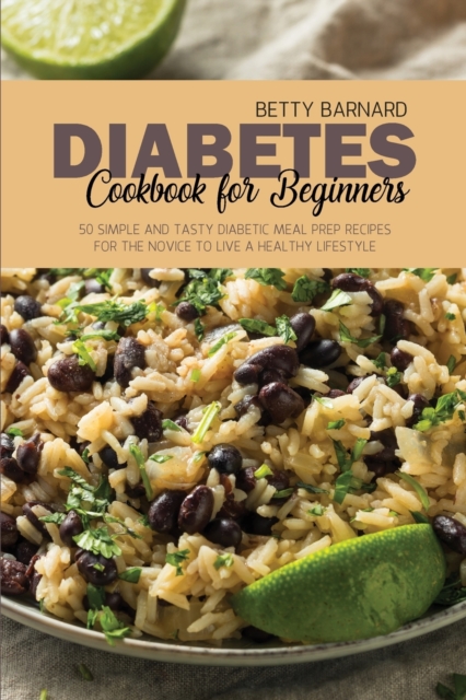 Diabetes Cookbook for Beginners : 50 Simple and Tasty Diabetic Meal Prep Recipes for the Novice to Live a Healthy Lifestyle, Paperback / softback Book