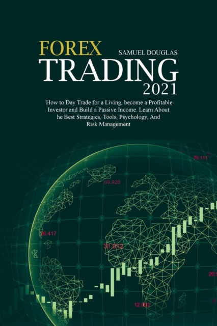 Forex Trading 2021 : How to Day Trade for a Living, become a Profitable Investor and Build a Passive Income. Learn About the Best Strategies, Tools, Psychology, And Risk Management, Paperback / softback Book