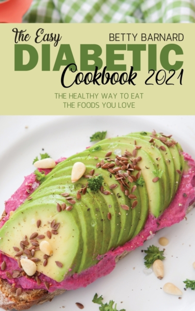 The Easy Diabetic Cookbook 2021 : Mouth-Watering and Comprehensive Recipes to Guide You Live a Healthier Life With Your Favorite Food, Hardback Book