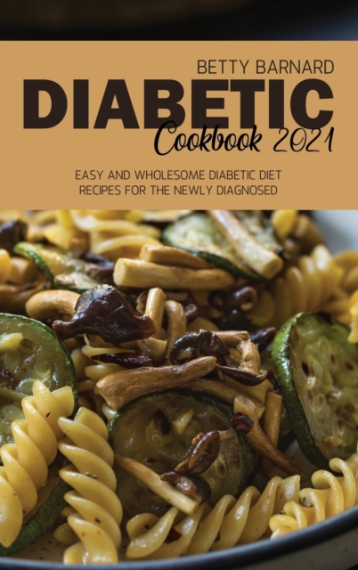 Diabetic Cookbook 2021 : Easy and Wholesome Diabetic Diet Recipes for the Newly Diagnosed, Hardback Book