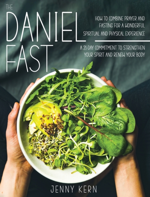 The Daniel Fast : How to Combine Prayer and Fasting for a Wonderful Spiritual and Physical Experience A 21-Day Commitment to Strengthen Your Spirit And Renew Your Body, Hardback Book