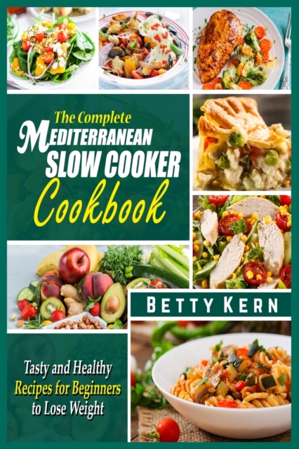 The Complete Mediterranean Diet Slow Cooker Cookbook : Tasty and Healthy Recipes for Beginners to Lose Weight, Paperback / softback Book