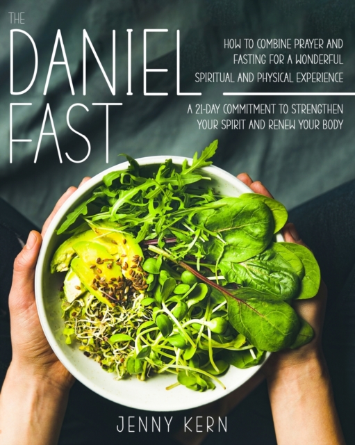 The Daniel Fast : How to Combine Prayer and Fasting for a Wonderful Spiritual and Physical Experience 21-Day Commitment to Strengthen Your Spirit And Renew Your Body, Paperback / softback Book