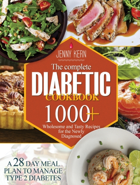 The Complete Diabetic Cookbook : 1000+ Wholesome and Tasty Recipes for the Newly Diagnosed A 28-Day Meal Plan to Manage Type 2 Diabetes, Hardback Book