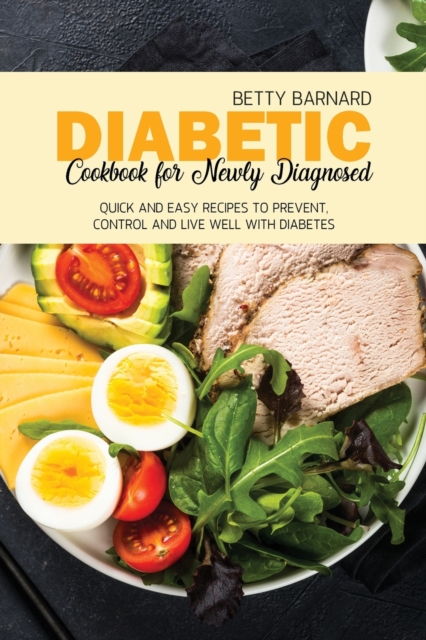 Diabetic Cookbook for Newly Diagnosed : Quick and Easy Recipes to Prevent, Control and Live Well with Diabetes, Paperback / softback Book