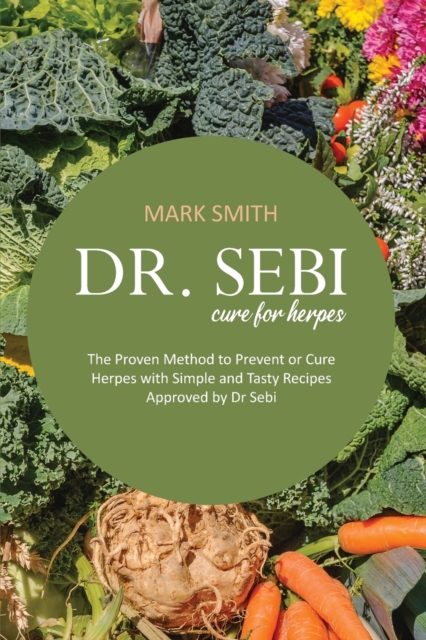 Dr Sebi Cure for Herpes : The Proven Method to Prevent or Cure Herpes with Simple and Tasty Recipes Approved by Dr Sebi, Paperback / softback Book